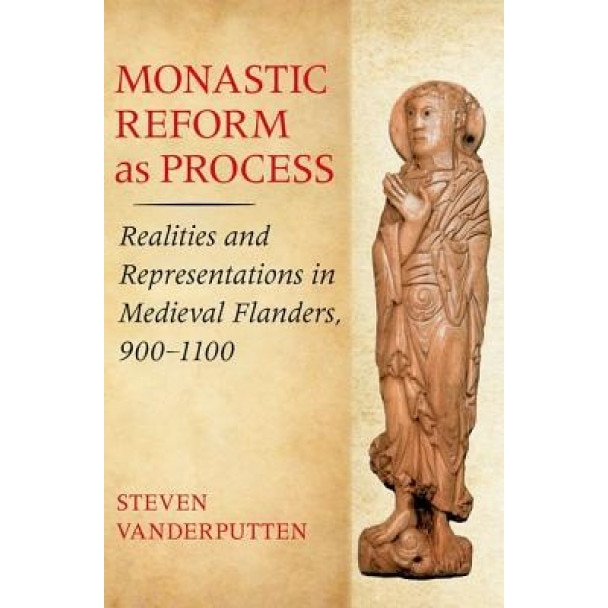Monastic Reform as Process: Realities and Representations in Medieval Flanders, 900-1100, Steven Vanderputten (Author)