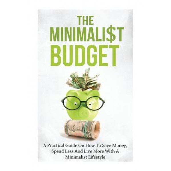 The Minimalist Budget: A Practical Guide on How to Save Money, Spend Less and Live More with a Minimalist Lifestyle - Simeon Lindstrom (Author)
