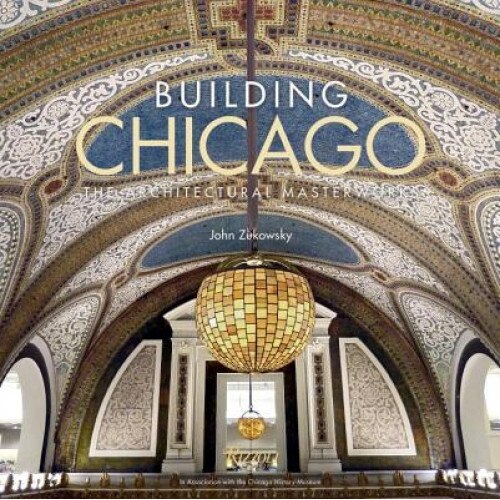 Building Chicago: The Architectural Masterworks, John Zukowsky (Author)
