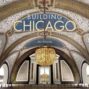 Building Chicago: The Architectural Masterworks, John Zukowsky (Author) Building Chicago: The Architectural Masterworks, John Zukowsky (Author)