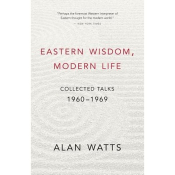 Eastern Wisdom, Modern Life: Collected Talks: 1960-1969, Alan Watts Eastern Wisdom, Modern Life: Collected Talks: 1960-1969, Alan Watts