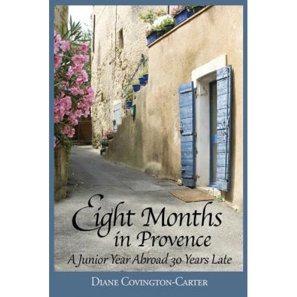 Eight Months in Provence: A Junior Year Abroad 30 Years Late, Diane Covington-Carter (Author)