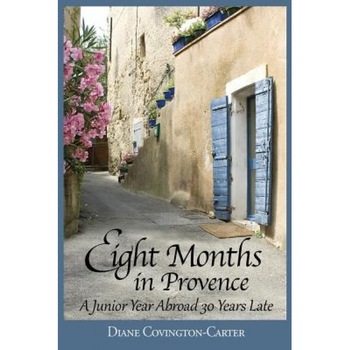 Eight Months in Provence: A Junior Year Abroad 30 Years Late, Diane Covington-Carter (Author) Eight Months in Provence: A Junior Year Abroad 30 Years Late, Diane Covington-Carter (Author)