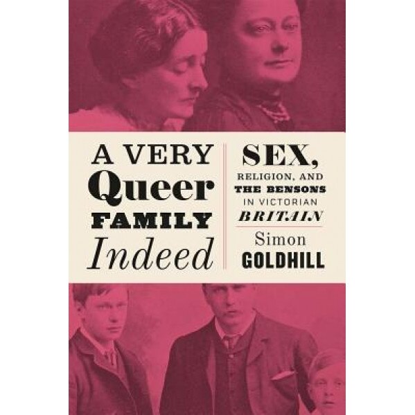 A Very Queer Family Indeed: Sex, Religion, and the Bensons in Victorian Britain, Simon Goldhill (Author)