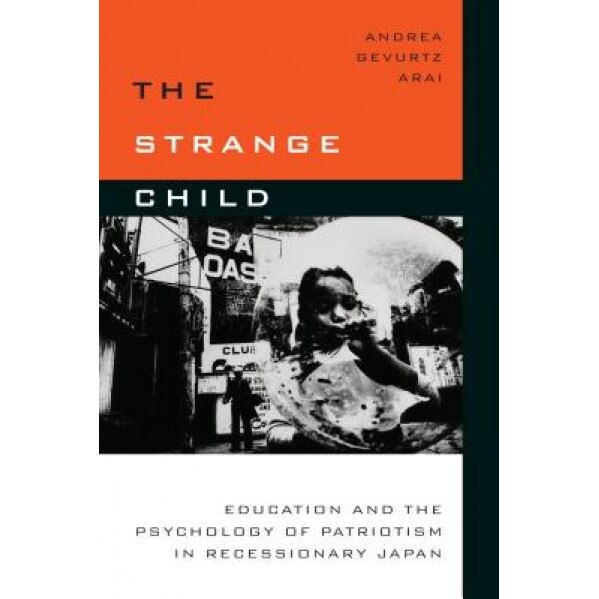 The Strange Child: Education and the Psychology of Patriotism in Recessionary Japan, Andrea Arai (Author)