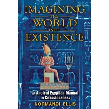 Imagining the World Into Existence: An Ancient Egyptian Manual of Consciousness - Normandi Ellis (Author) Imagining the World Into Existence: An Ancient Egyptian Manual of Consciousness - Normandi Ellis (Author)