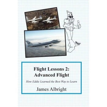 Flight Lessons 2: Advanced Flight: How Eddie Learned the Best Way to Learn, James a. Albright (Author) Flight Lessons 2: Advanced Flight: How Eddie Learned the Best Way to Learn, James a. Albright (Author)