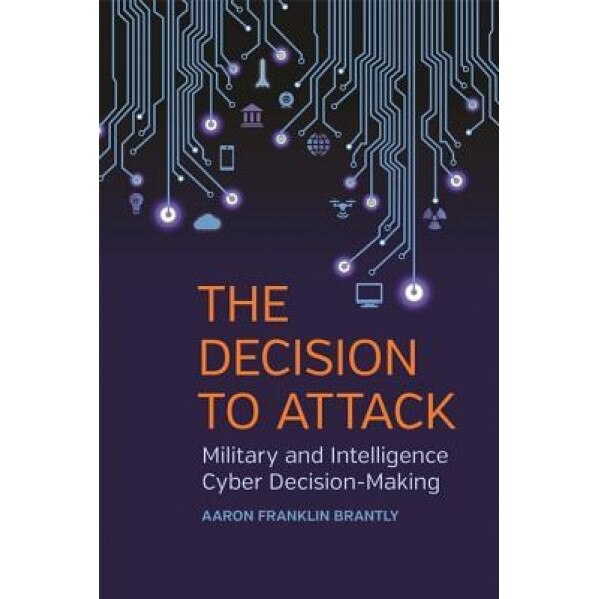 The Decision to Attack: Military and Intelligence Cyber Decision-Making, Aaron Franklin Brantly (Author)