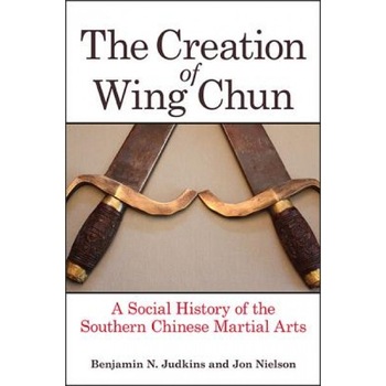 The Creation of Wing Chun: A Social History of the Southern Chinese Martial Arts, Benjamin N. Judkins (Author) The Creation of Wing Chun: A Social History of the Southern Chinese Martial Arts, Benjamin N. Judkins (Author)
