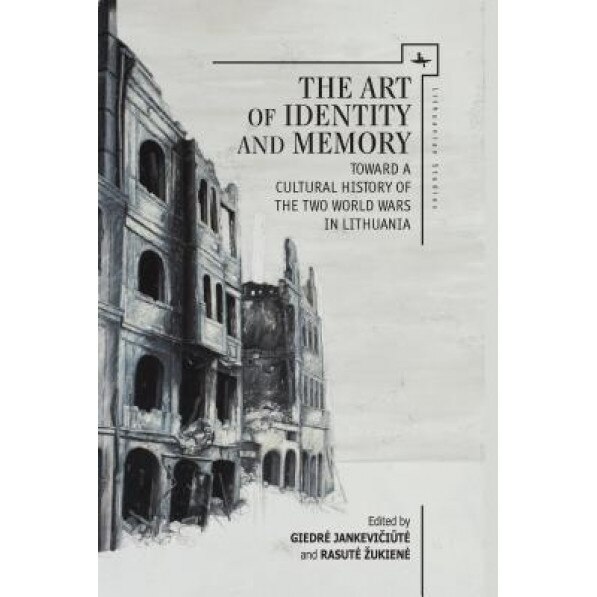 The Art of Identity and Memory: Toward a Cultural History of the Two World Wars in Lithuania, Giedrė Jankevič Iū Tė (Editor)