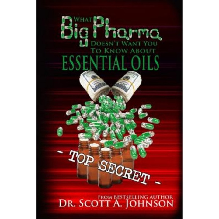 What Big Pharma Doesn't Want You to Know about Essential Oils, Dr Scott a. Johnson (Author)