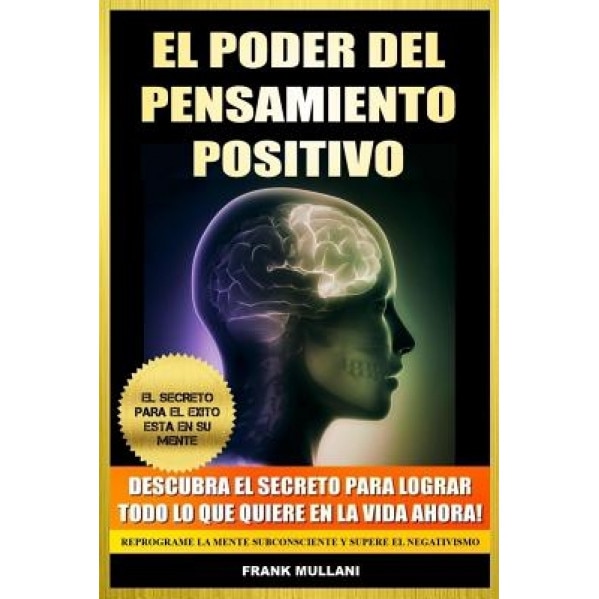 El Poder del Pensamiento Positivo: Descubra El Secreto Para Lograr Todo Lo Que Quiere En La Vida Ahora - El Secreto Para El Exito Esta En Su Mente, Frank Mullani (Author)