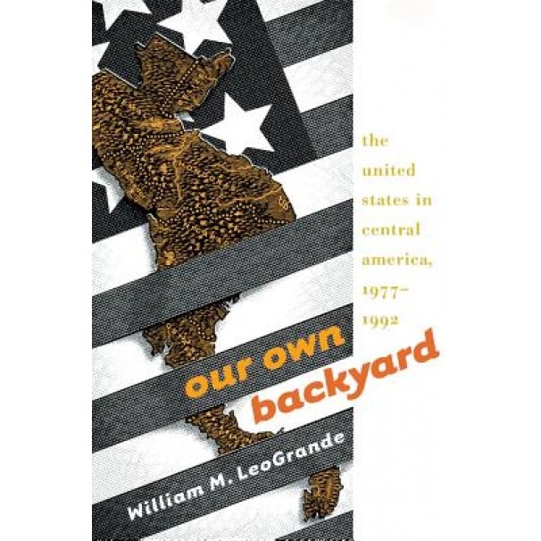 Our Own Backyard: The United States in Central America, 1977-1992, William M. LeoGrande (Author)