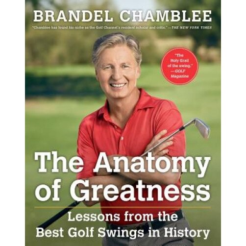 The Anatomy of Greatness: Lessons from the Best Golf Swings in History, Brandel Chamblee (Author)
