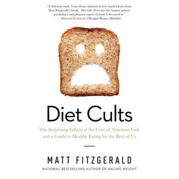 Diet Cults: The Surprising Fallacy at the Core of Nutrition Fads and a Guide to Healthy Eating for the Rest of Us, Matt Fitzgerald (Author)