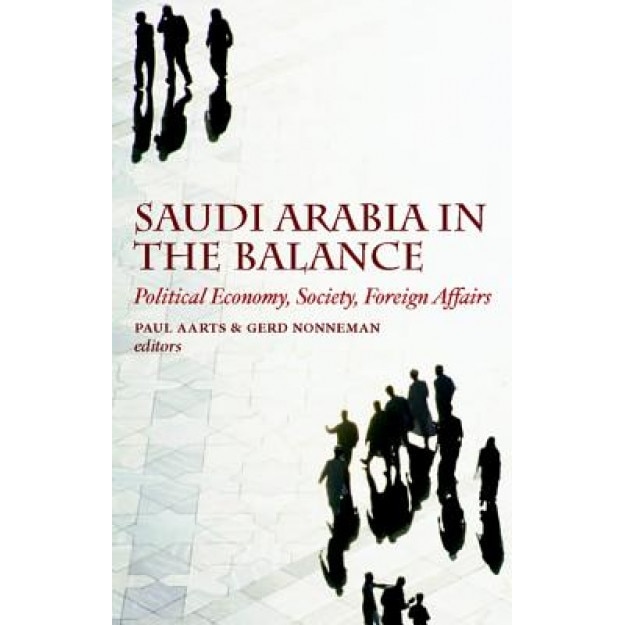 Saudi Arabia in the Balance: Political Economy, Society, Foreign Affairs, Paul Aarts (Editor)