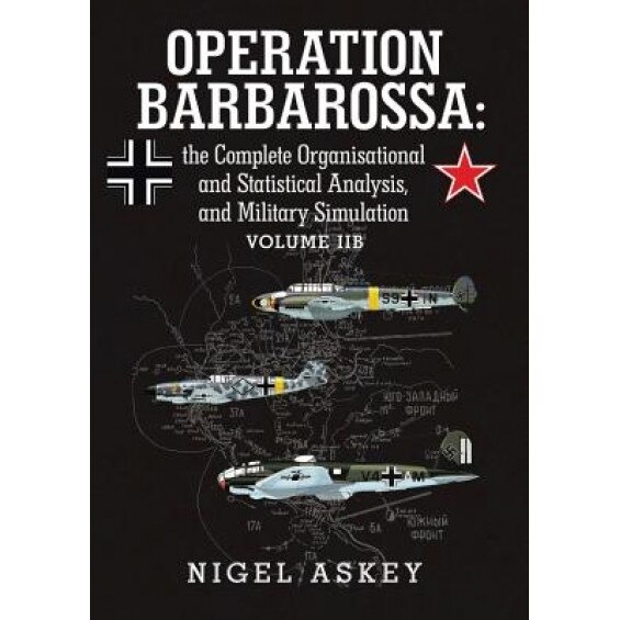 Operation Barbarossa: The Complete Organisational and Statistical Analysis, and Military Simulation Volume Iib, Nigel Askey (Author)