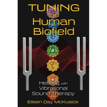 Tuning the Human Biofield: Healing with Vibrational Sound Therapy - Eileen Day McKusick (Author) Tuning the Human Biofield: Healing with Vibrational Sound Therapy - Eileen Day McKusick (Author)