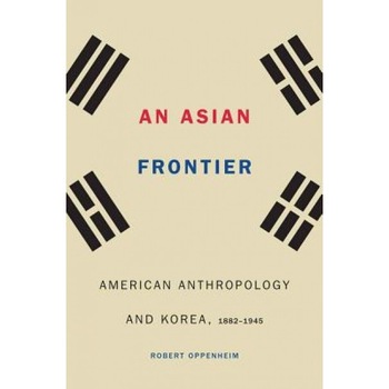 An Asian Frontier: American Anthropology and Korea, 1882-1945, Robert Oppenheim (Author) An Asian Frontier: American Anthropology and Korea, 1882-1945, Robert Oppenheim (Author)