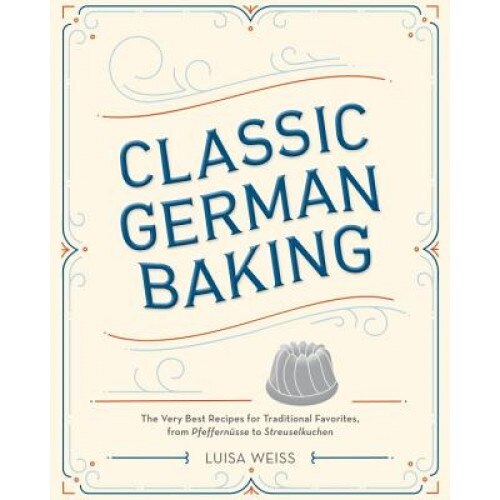 Classic German Baking: The Very Best Recipes for Traditional Favorites, from Pfeffernusse to Streuselkuchen, Luisa Weiss (Author)