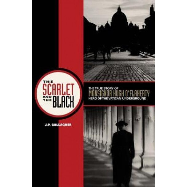 The Scarlet and the Black: The True Story of Monsignor Hugh O'Flaherty, Hero of the Vatican Underground, J. P. Gallagher