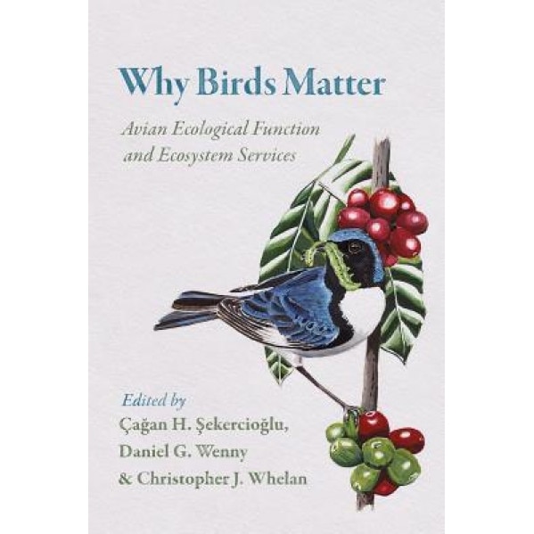 Why Birds Matter: Avian Ecological Function and Ecosystem Services, Cagan Sekercioglu (Editor)