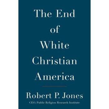 The End of White Christian America, Robert P. Jones (Author) The End of White Christian America, Robert P. Jones (Author)