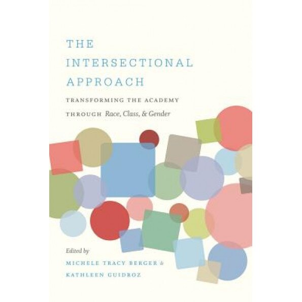The Intersectional Approach: Transforming the Academy Through Race, Class, and Gender, Michele Tracy Berger (Editor)