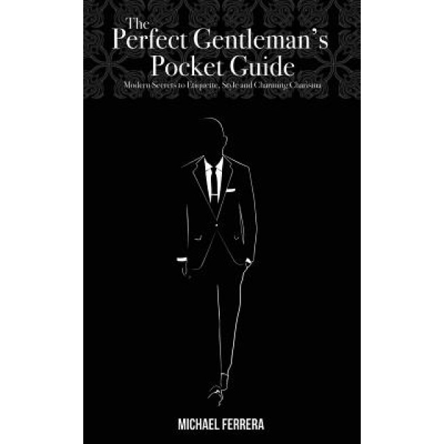 The Perfect Gentleman's Pocket Guide: Modern Secrets to Etiquette, Style, and Charming Charisma, Michael G. Ferrera (Author)