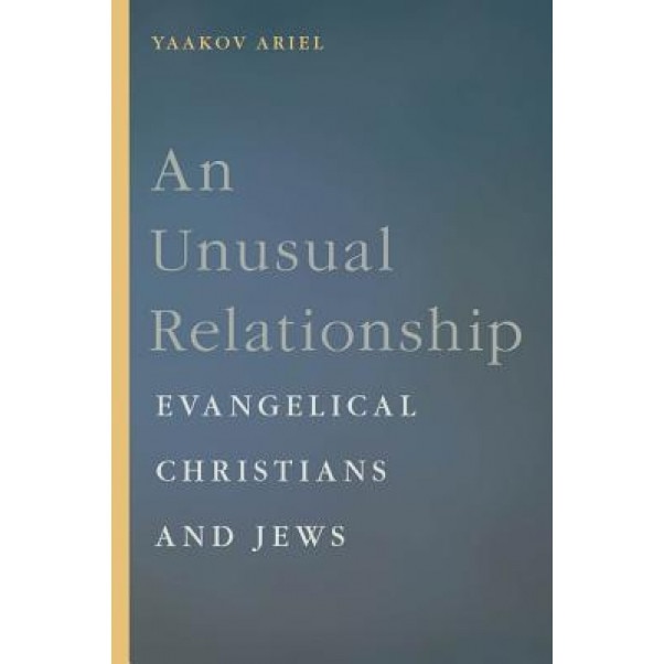 An Unusual Relationship: Evangelical Christians and Jews, Yaakov Ariel (Author)