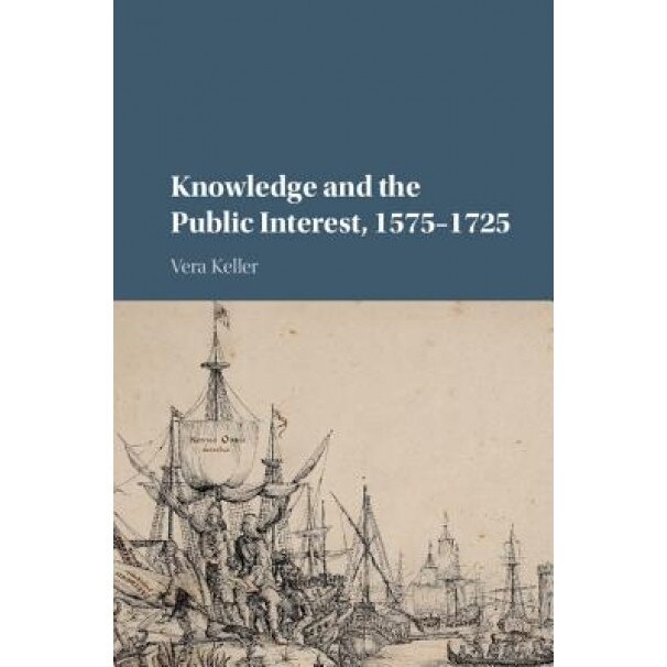 Knowledge and the Public Interest, 1575-1725, Vera Keller (Author)