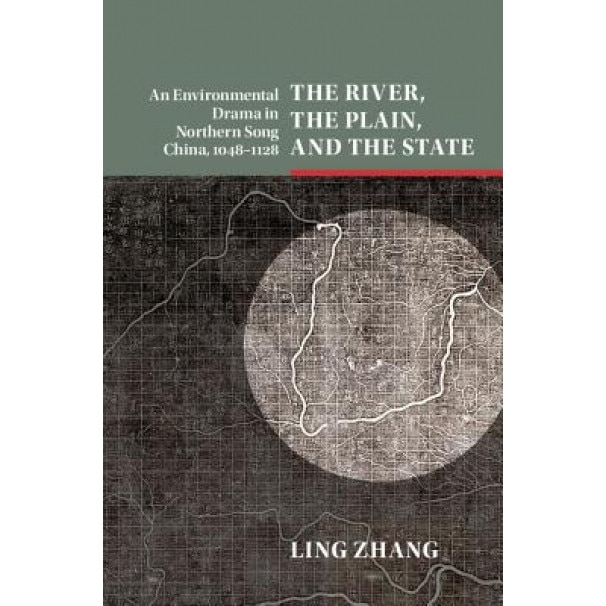 The River, the Plain, and the State: An Environmental Drama in Northern Song China, 1048-1128, Ling Zhang (Author)