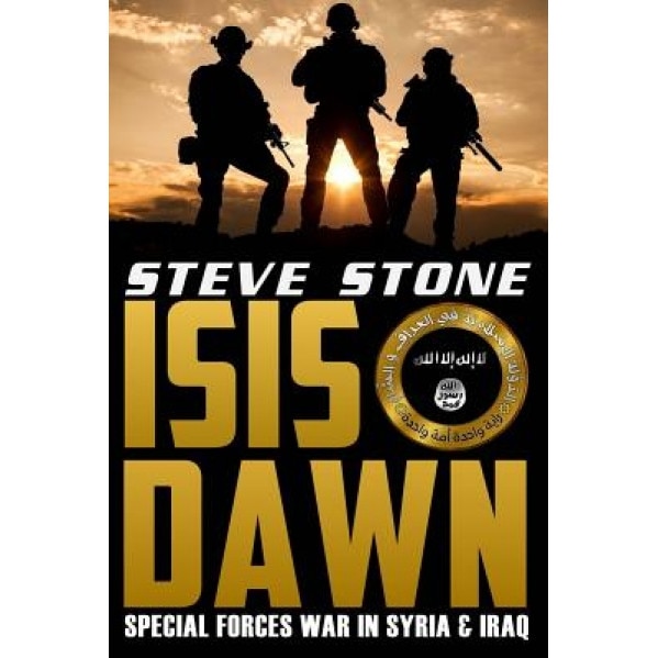 Isis Dawn: Special Forces War in Syria & Iraq, Steve Stone (Author)