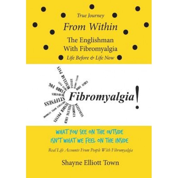 True Journey from Within - The Englishman with Fibromyalgia - Life Before and Life Now, Shayne Elliott Town (Author)
