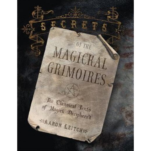 Secrets of the Magickal Grimoires: The Classical Texts of Magick Deciphered - Aaron Leitch (Author)