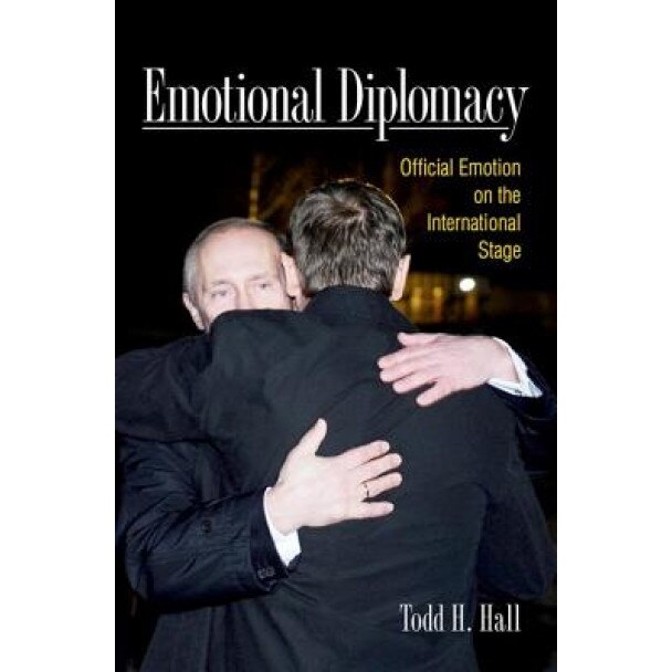Emotional Diplomacy: Official Emotion on the International Stage, Todd Hall (Author)