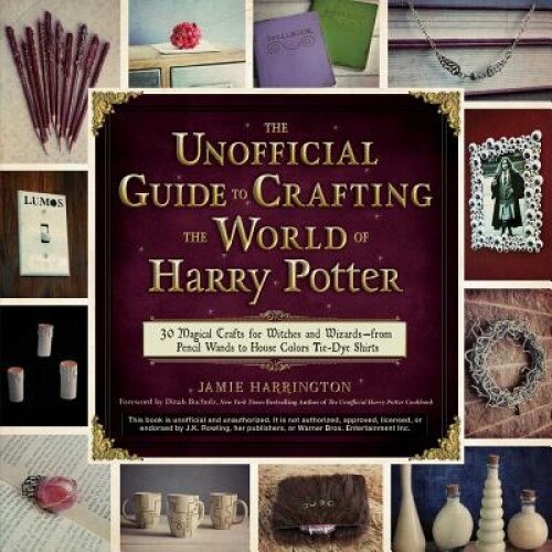 The Unofficial Guide to Crafting the World of Harry Potter: 30 Magical Crafts for Muggles, Witches, and Wizards Alike, Jamie Harrington (Author)