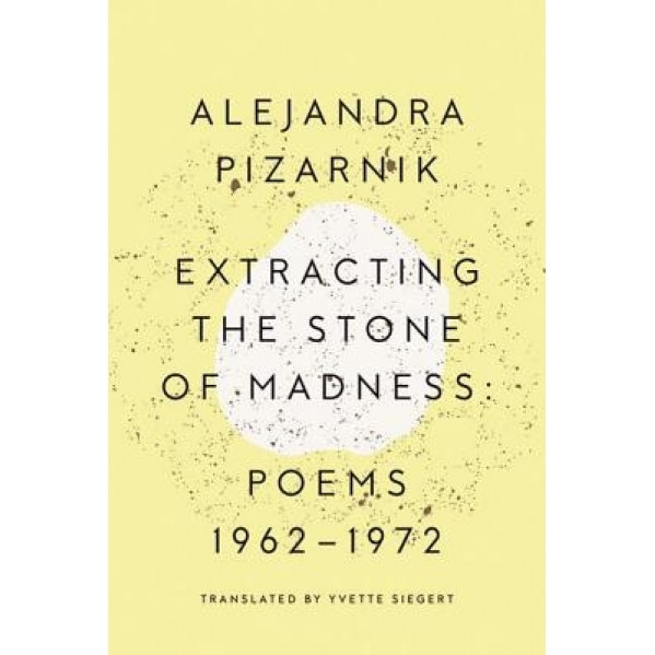 Extracting the Stone of Madness: Poems 1962 - 1972, Alejandra Pizarnik (Author)