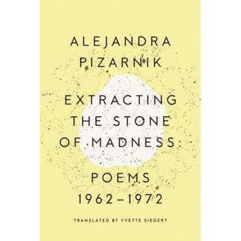 Extracting the Stone of Madness: Poems 1962 - 1972, Alejandra Pizarnik (Author) Extracting the Stone of Madness: Poems 1962 - 1972, Alejandra Pizarnik (Author)