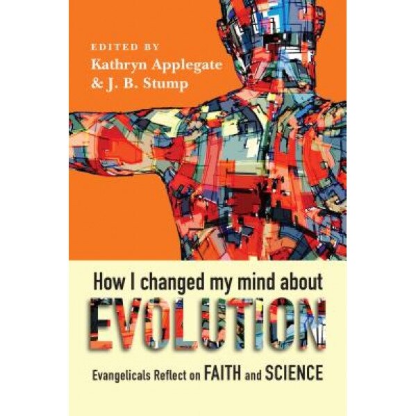 How I Changed My Mind about Evolution: Evangelicals Reflect on Faith and Science, Kathryn Applegate (Editor)