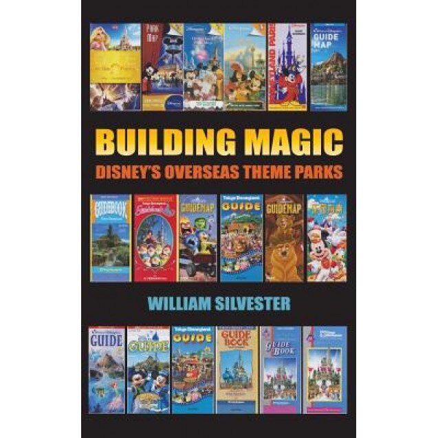 Building Magic - Disney's Overseas Theme Parks (Hardback), William Silvester (Author)