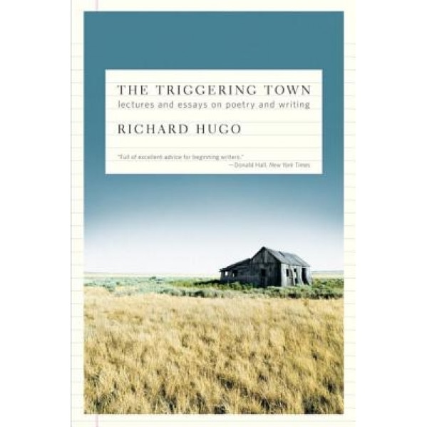 The Triggering Town: Lectures and Essays on Poetry and Writing, Richard Hugo