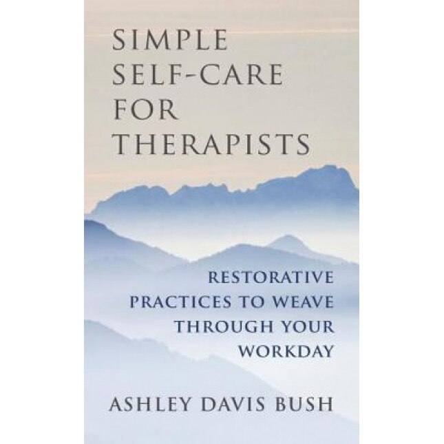 Simple Self-Care for Therapists: Restorative Practices to Weave Through Your Workday - Ashley Davis Bush (Author)