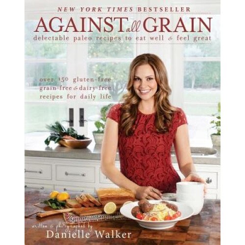 Against All Grain: Delectable Paleo Recipes to Eat Well & Feel Great: More Than 150 Gluten-Free, Grain-Free, and Dairy-Free Recipes for D, Danielle Walker (Author)