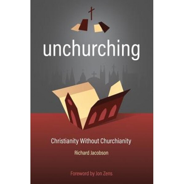 Unchurching: Christianity Without Churchianity, Richard Jacobson (Author)