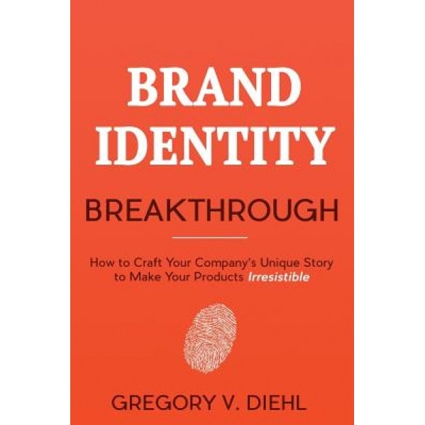 Brand Identity Breakthrough: How to Craft Your Company's Unique Story to Make Your Products Irresistible, Gregory V. Diehl (Author)
