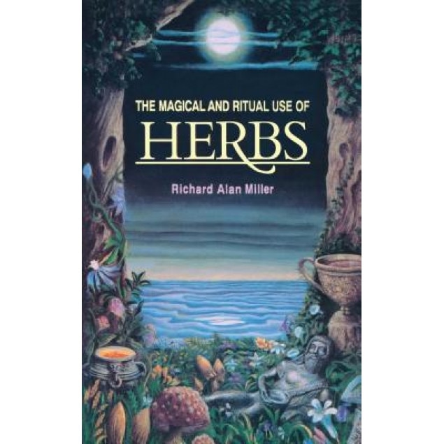 The Magical and Ritual Use of Herbs, Richard Alan Miller (Author)