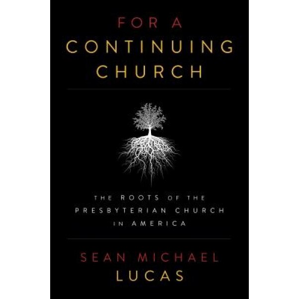 For a Continuing Church: The Roots of the Presbyterian Church in America, Sean Michael Lucas (Author)
