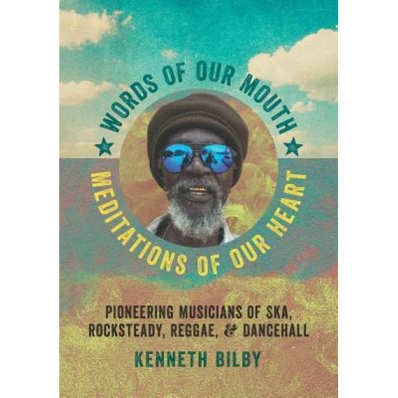 Words of Our Mouth, Meditations of Our Heart: Pioneering Musicians of Ska, Rocksteady, Reggae, and Dancehall, Kenneth M. Bilby (Author)