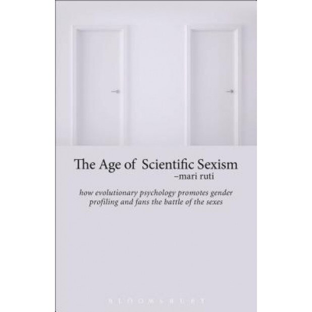 The Age of Scientific Sexism: How Evolutionary Psychology Promotes Gender Profiling and Fans the Battle of the Sexes, Mari Ruti (Author)